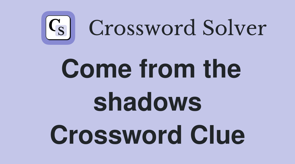 Come from the shadows Crossword Clue