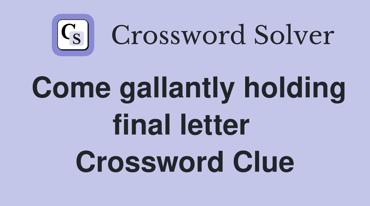 Come gallantly holding final letter  Crossword Clue