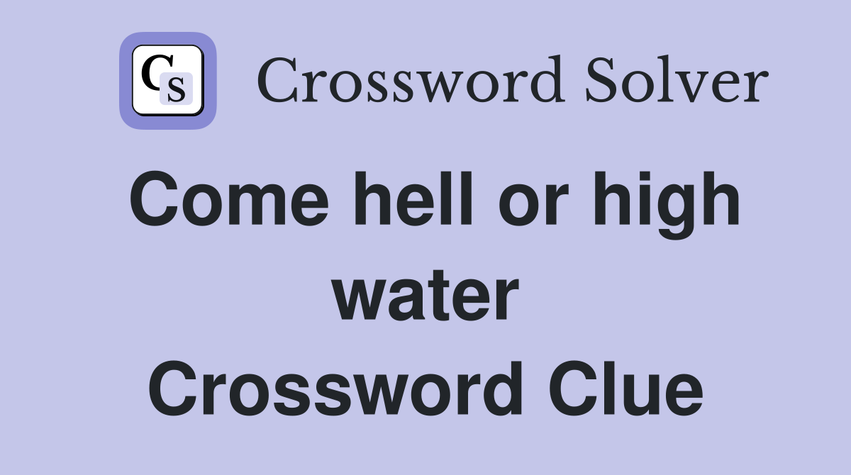 Come hell or high water Crossword Clue