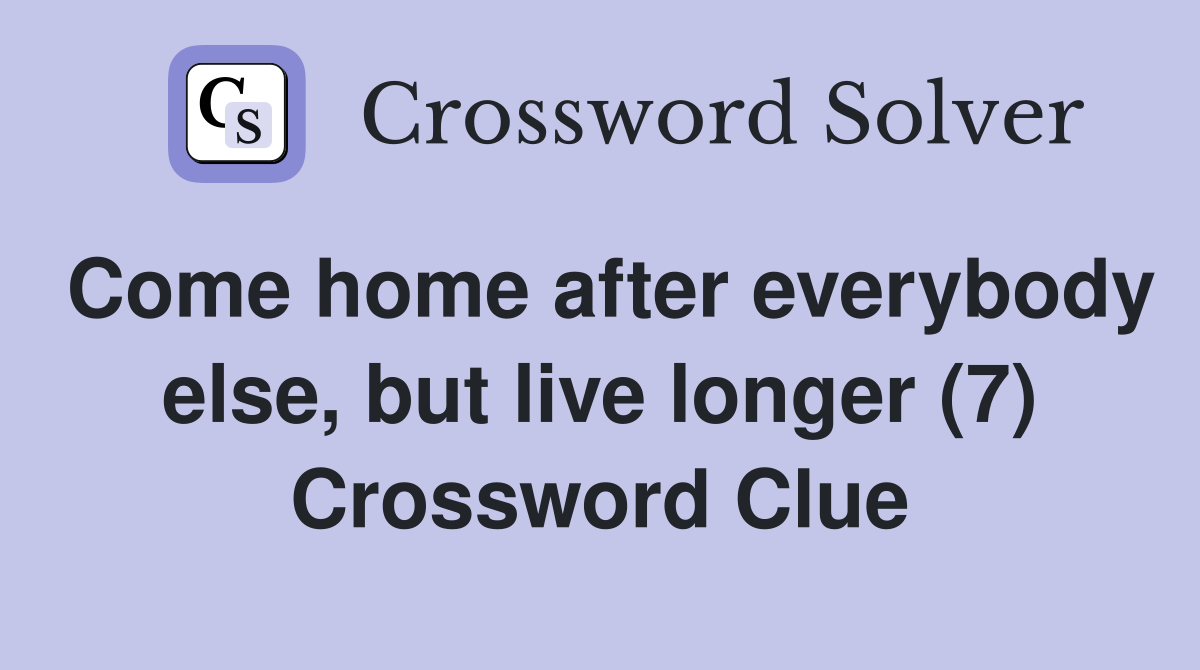 Come home after everybody else, but live longer (7) Crossword Clue