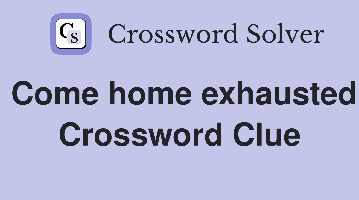 Come home exhausted Crossword Clue