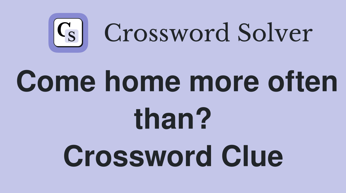 Come home more often than? Crossword Clue