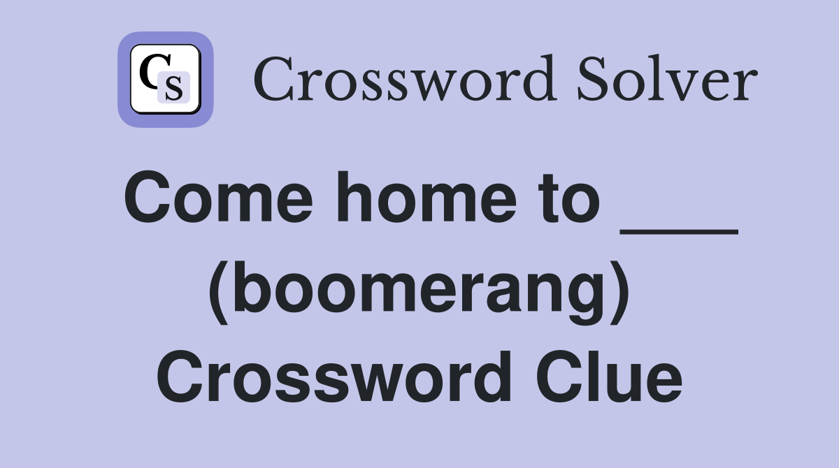 Come home to ___ (boomerang) Crossword Clue