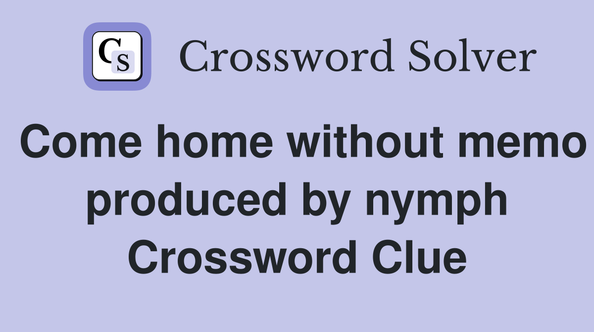 Come home without memo produced by nymph Crossword Clue