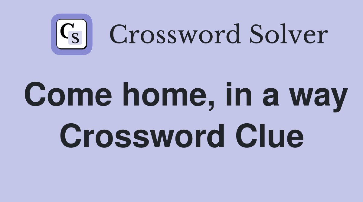 Come home, in a way Crossword Clue