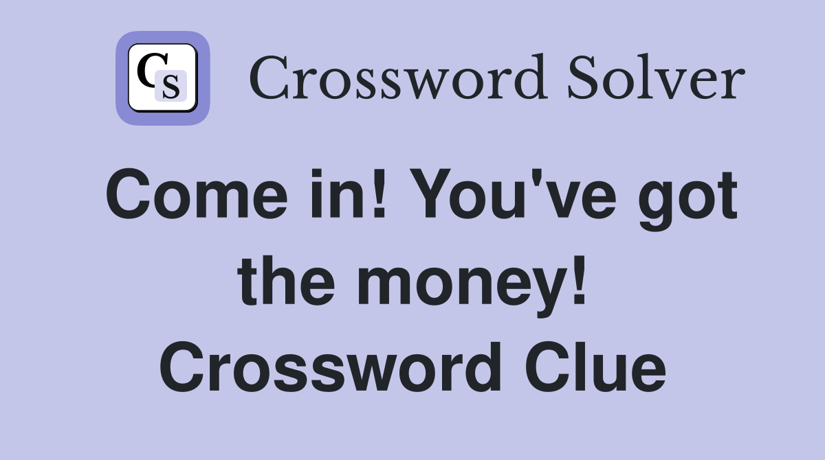 Come in! You've got the money! Crossword Clue