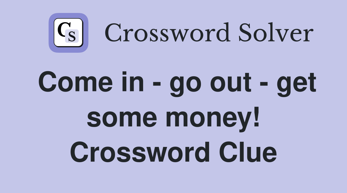 Come in - go out - get some money! Crossword Clue