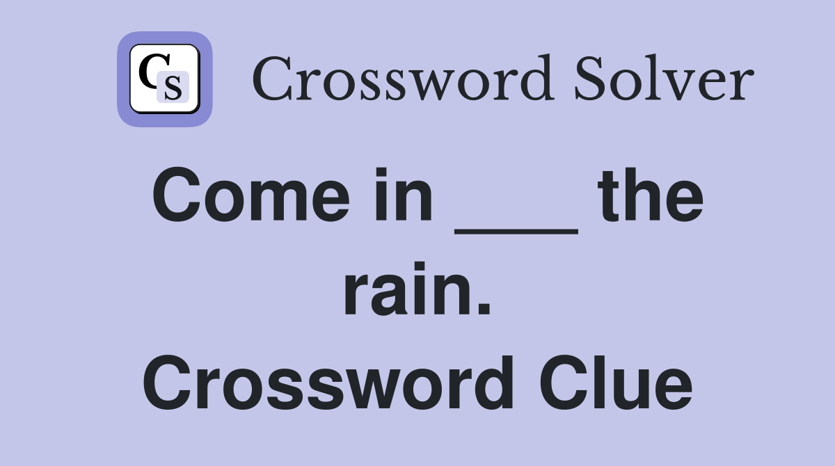 Come in ___ the rain. Crossword Clue