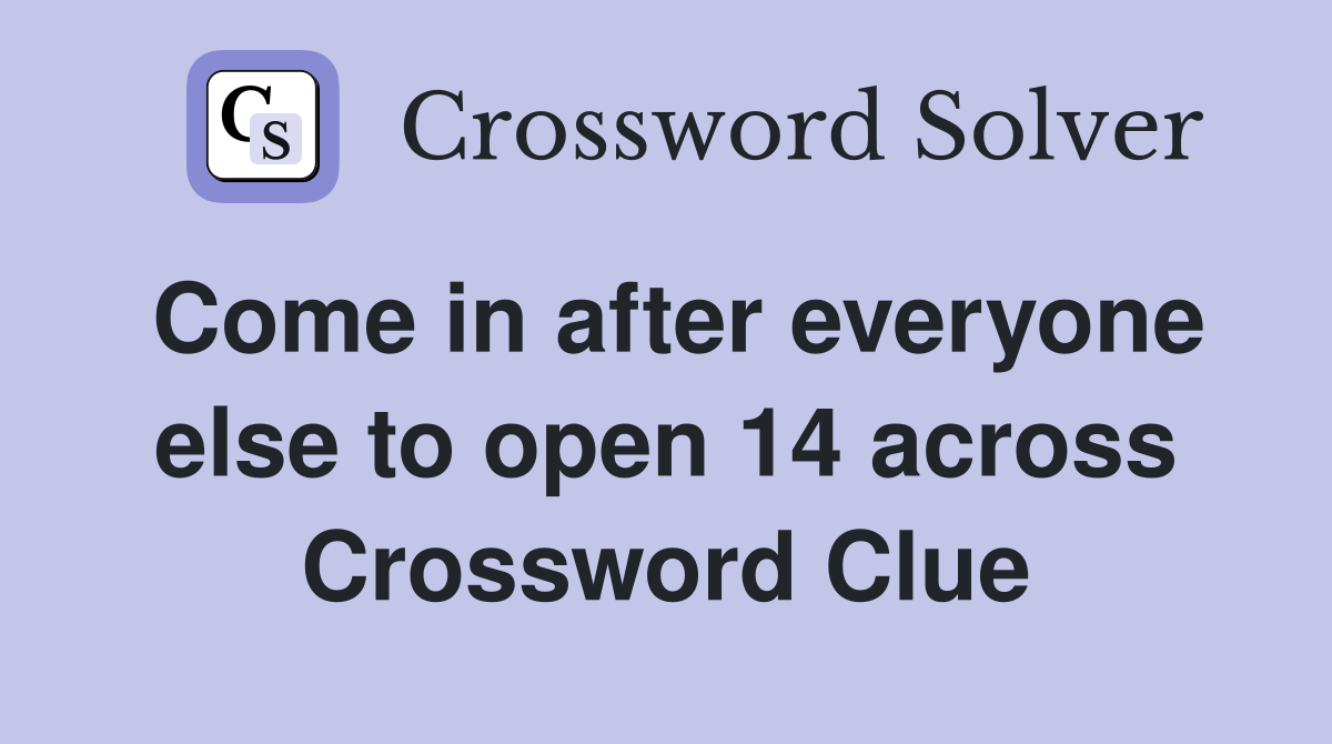 Come in after everyone else to open 14 across Crossword Clue