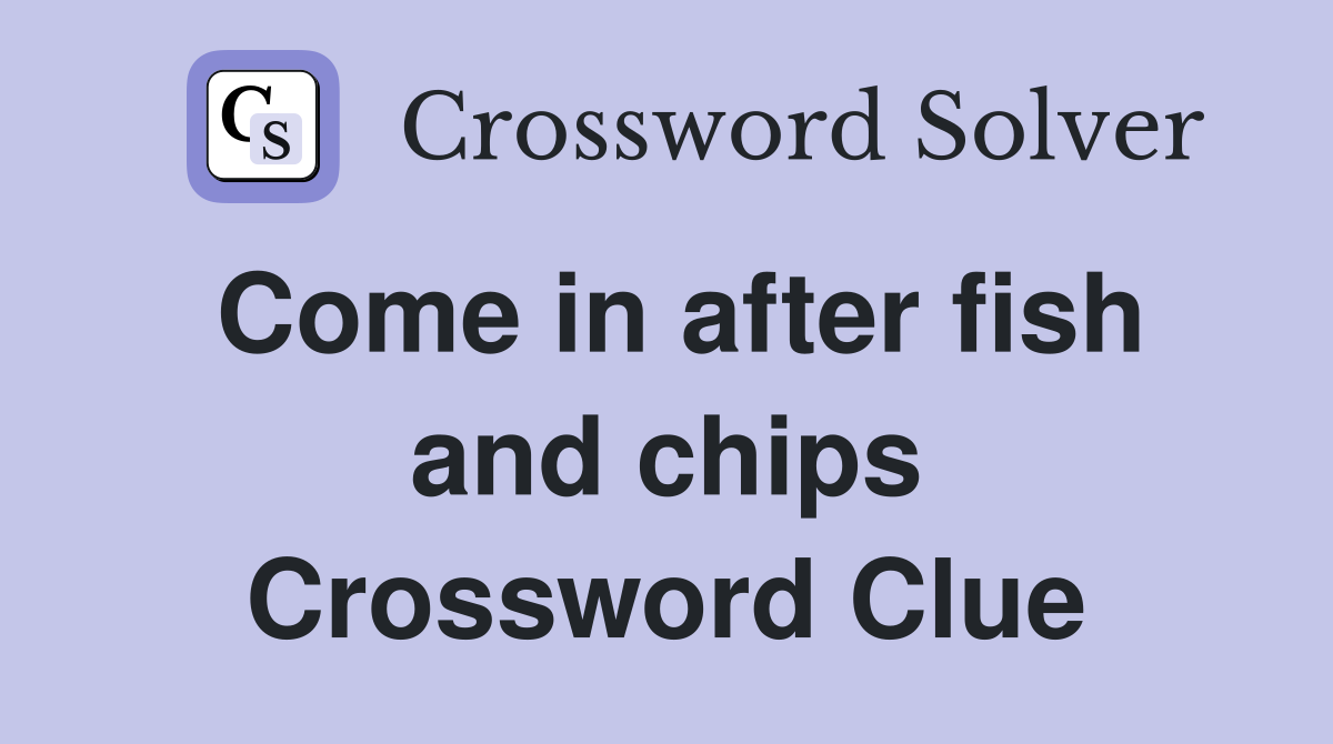 Come in after fish and chips Crossword Clue