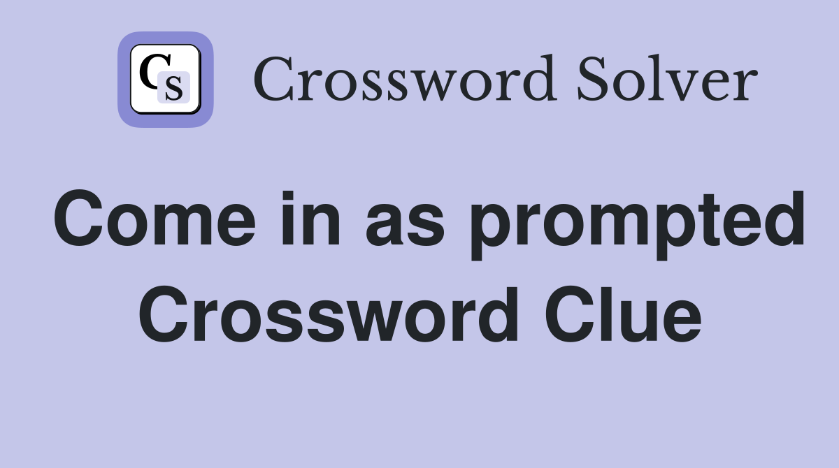 Come in as prompted Crossword Clue