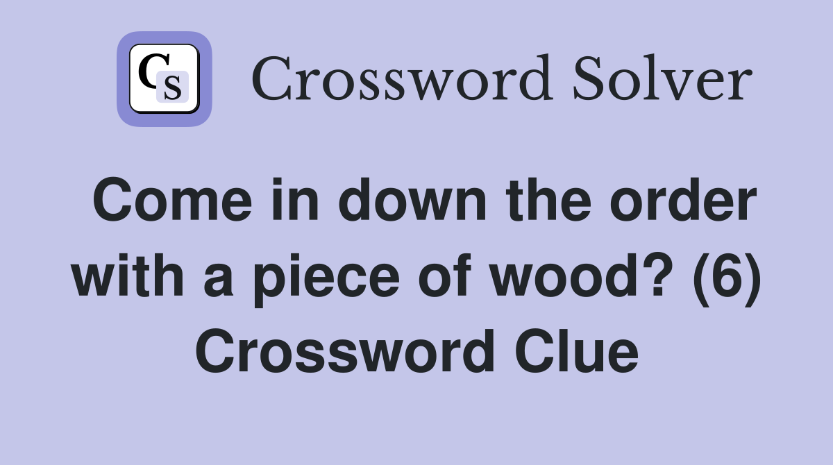 Come in down the order with a piece of wood? (6) Crossword Clue