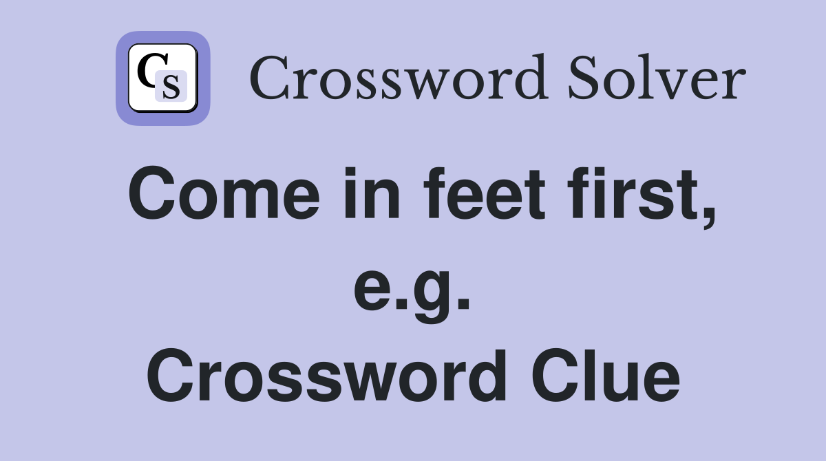 Come in feet first, e.g. Crossword Clue