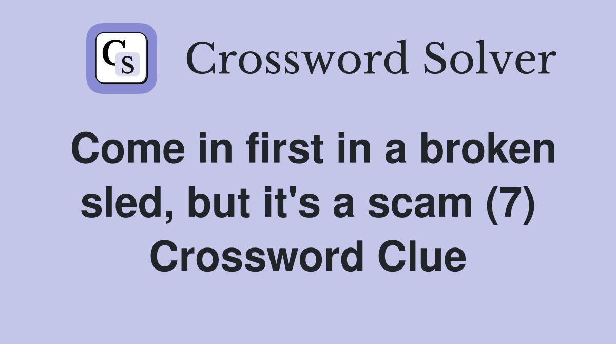 Come in first in a broken sled, but it's a scam (7) Crossword Clue