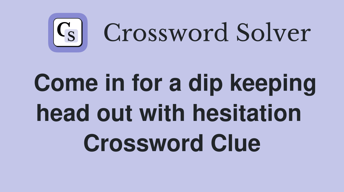 Come in for a dip keeping head out with hesitation  Crossword Clue