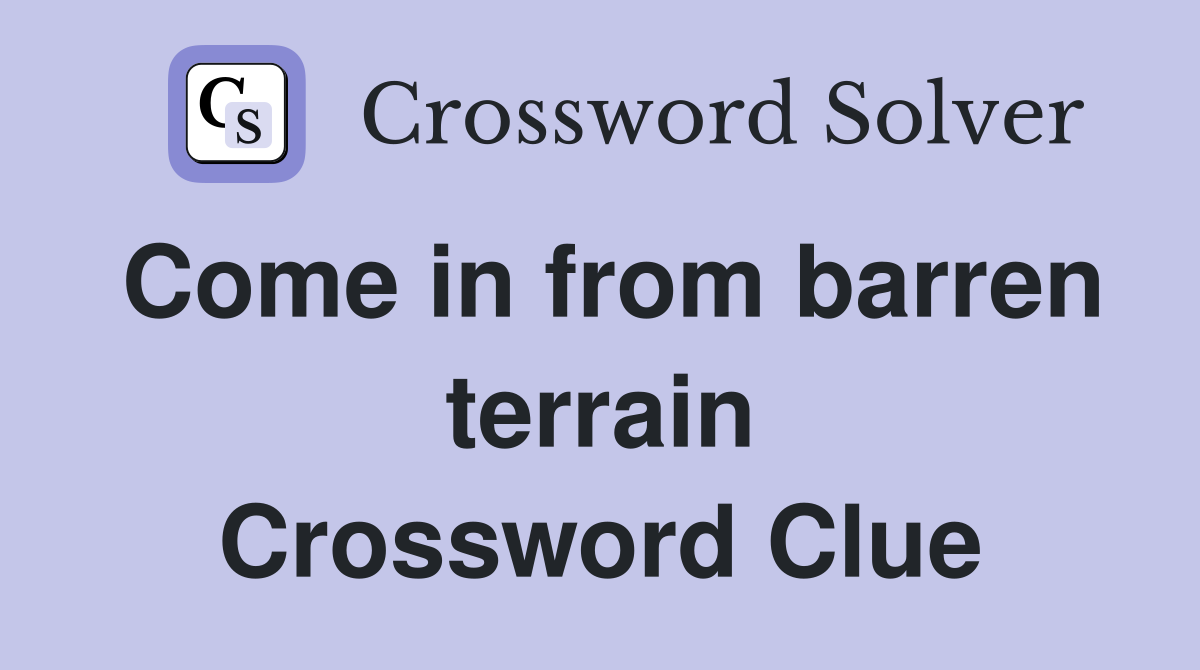 Come in from barren terrain Crossword Clue
