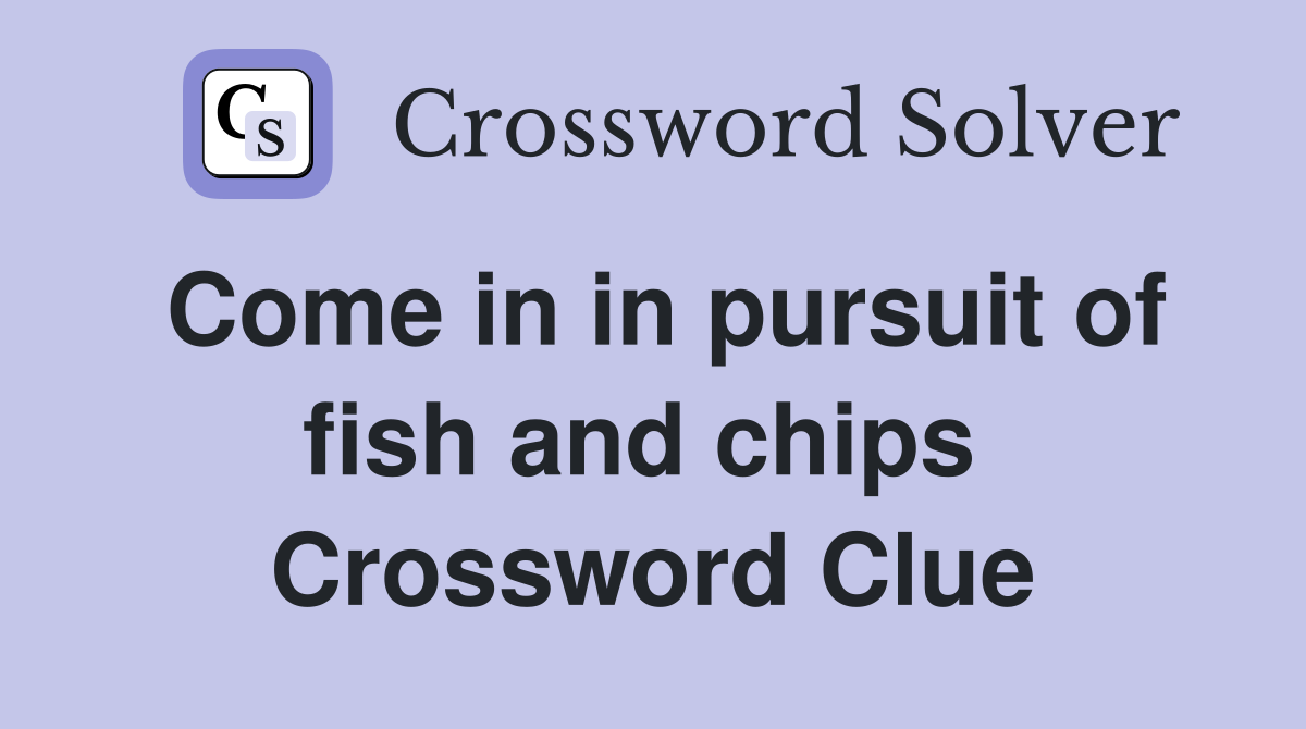 Come in in pursuit of fish and chips  Crossword Clue