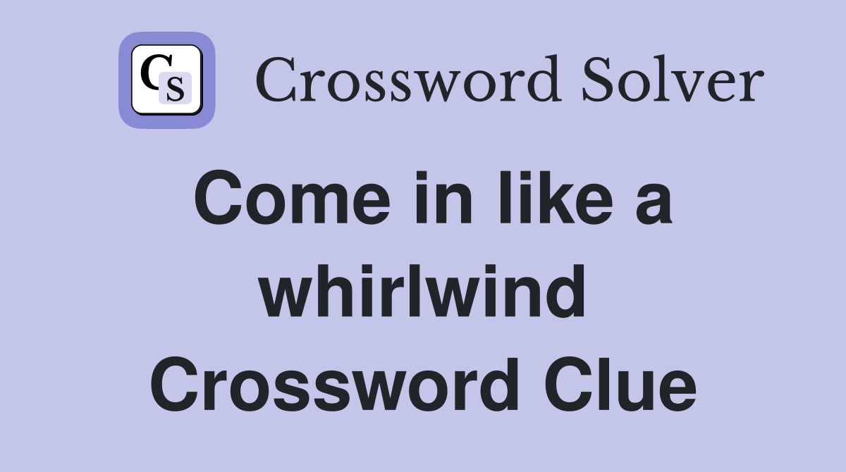 Come in like a whirlwind Crossword Clue