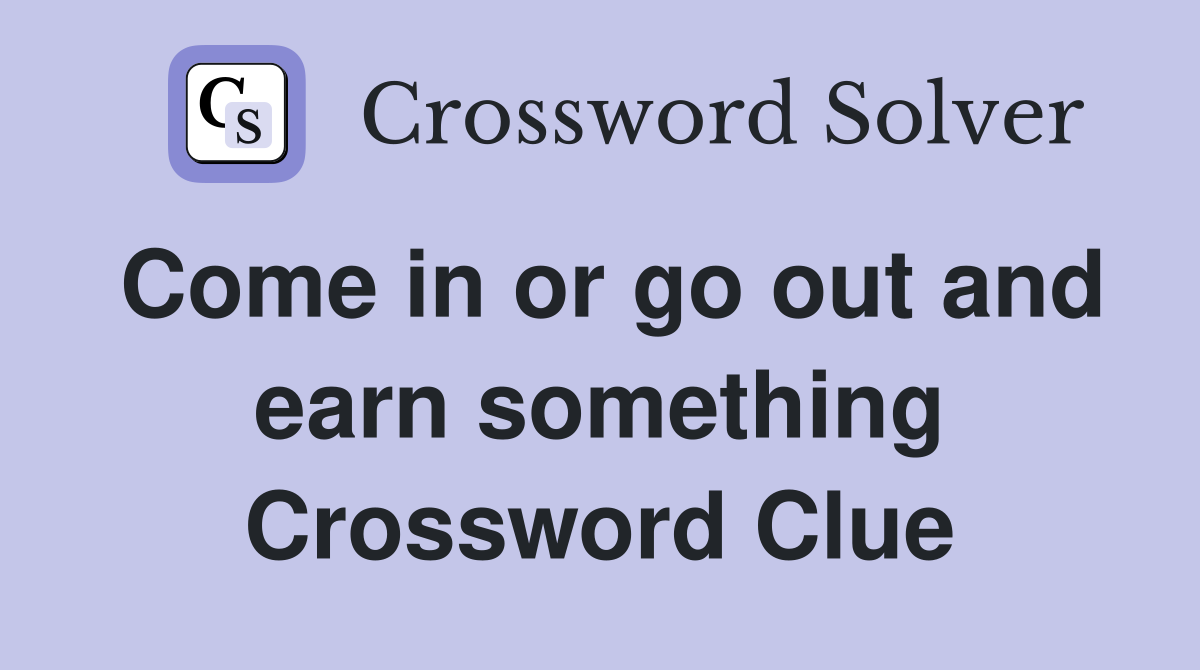Come in or go out and earn something Crossword Clue
