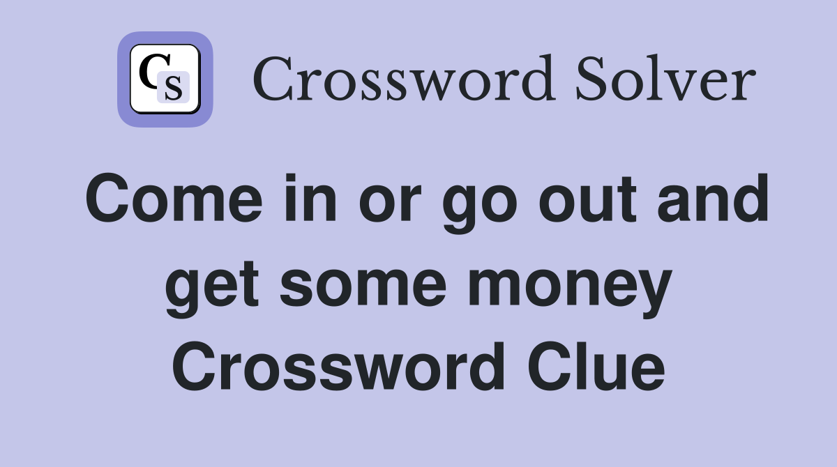Come in or go out and get some money Crossword Clue
