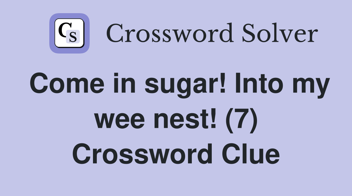 Come in sugar! Into my wee nest! (7) Crossword Clue