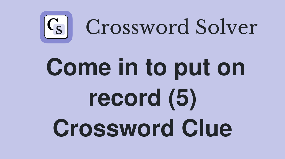Come in to put on record (5) Crossword Clue