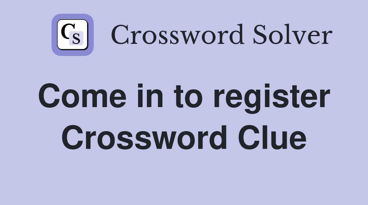 Come in to register  Crossword Clue