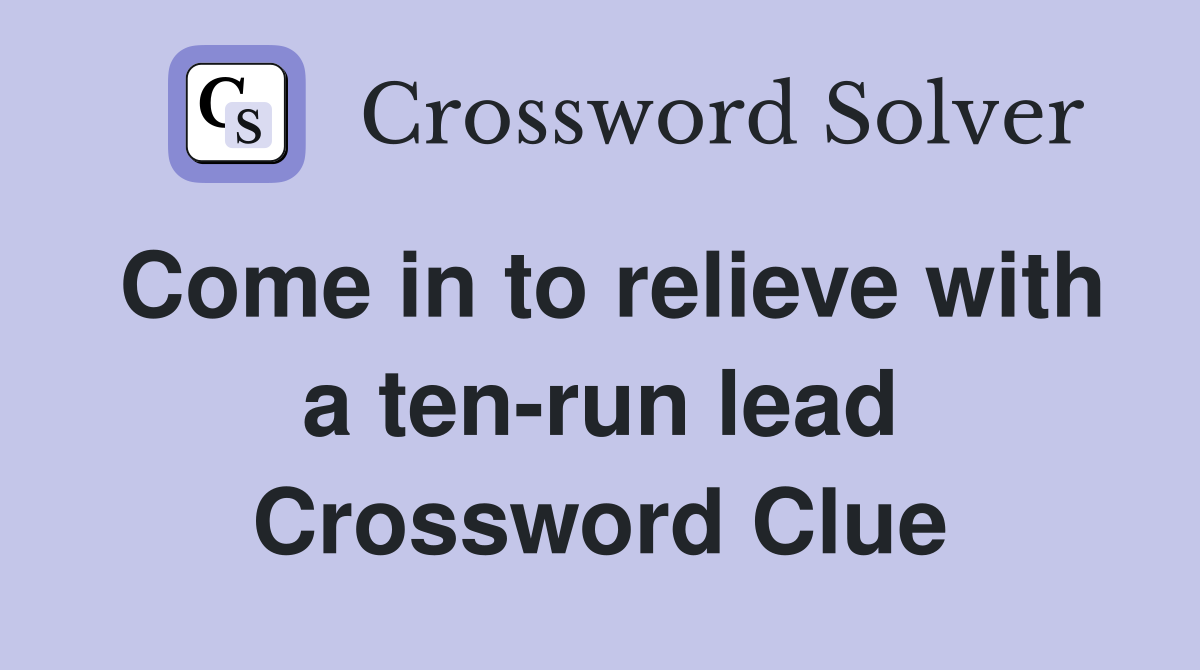 Come in to relieve with a ten-run lead Crossword Clue