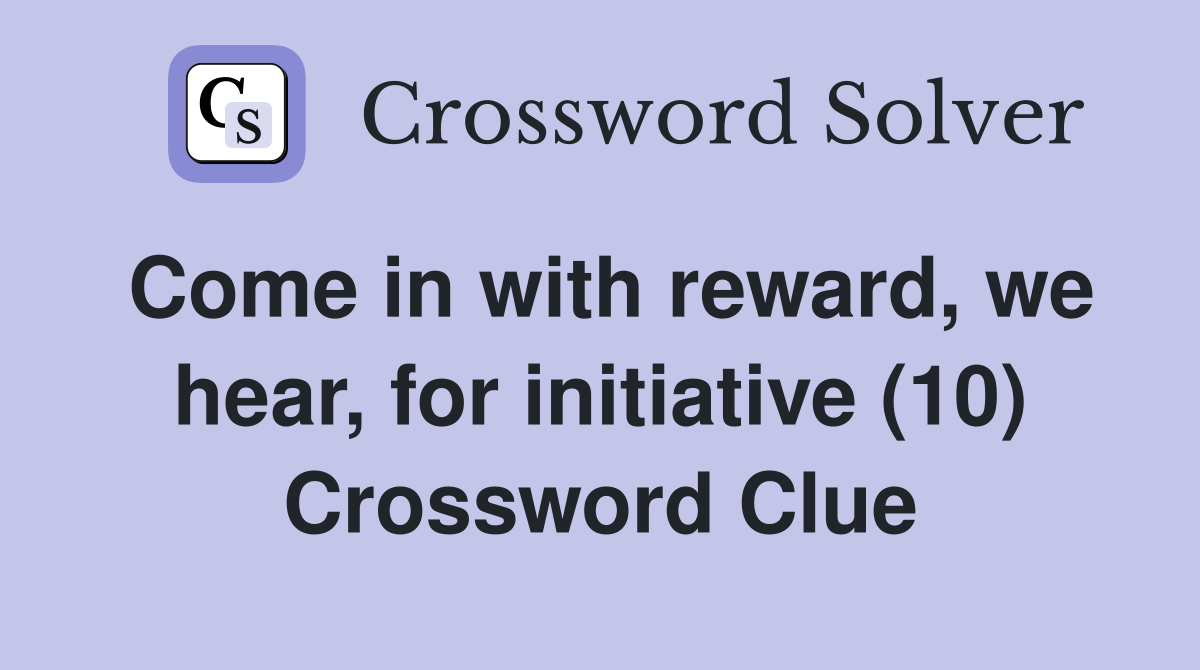 Come in with reward, we hear, for initiative (10) Crossword Clue