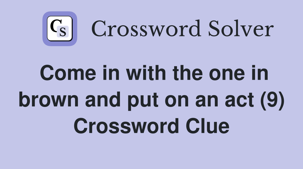 Come in with the one in brown and put on an act (9) Crossword Clue