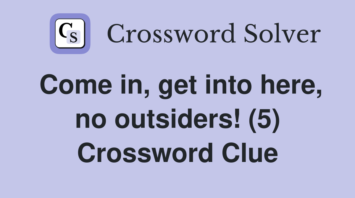 Come in, get into here, no outsiders! (5) Crossword Clue