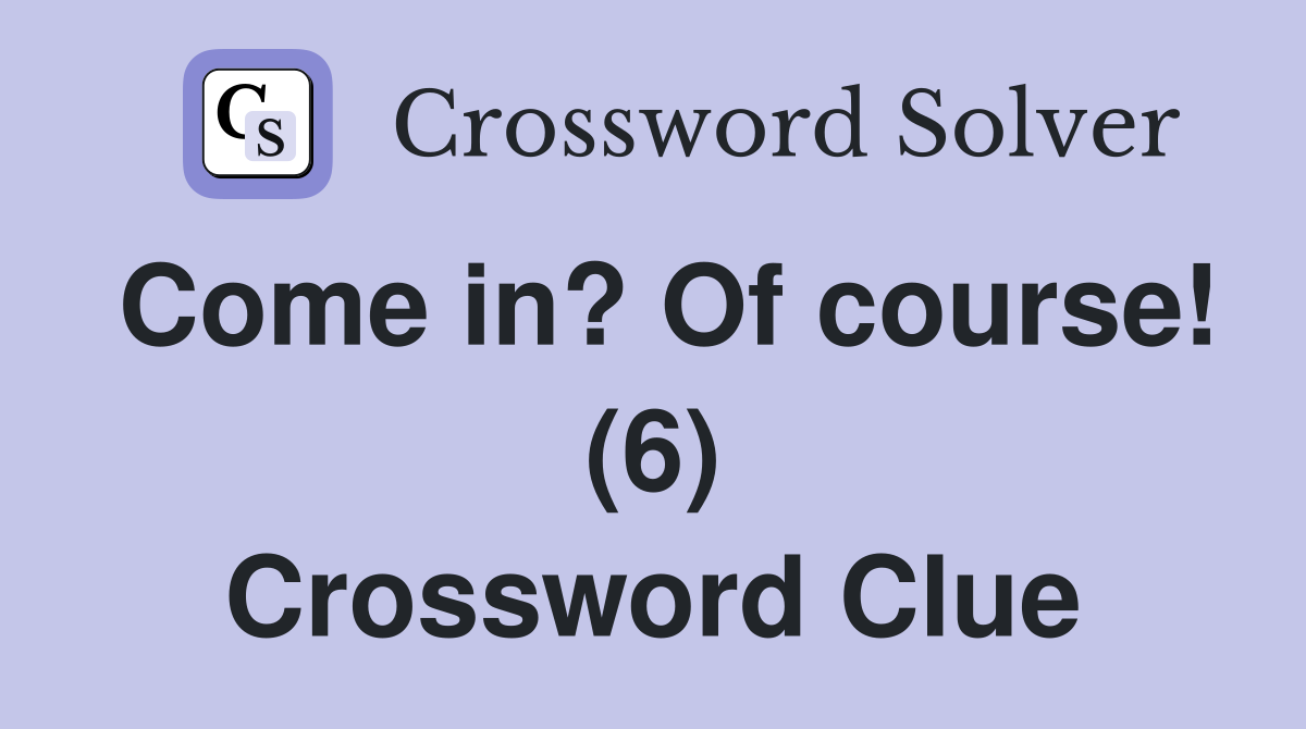 Come in? Of course! (6) Crossword Clue