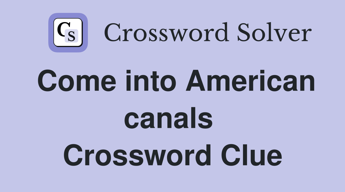 Come into American canals  Crossword Clue