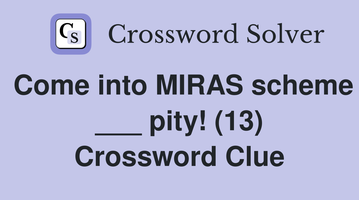 Come into MIRAS scheme ___ pity! (13) Crossword Clue