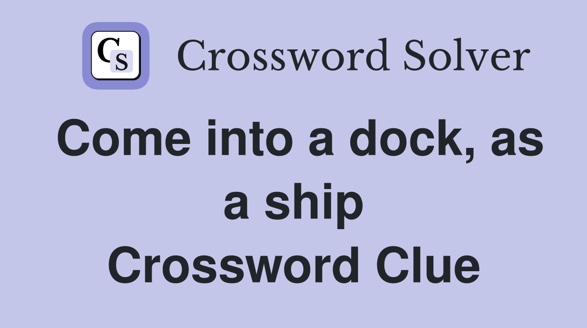 Come into a dock, as a ship Crossword Clue