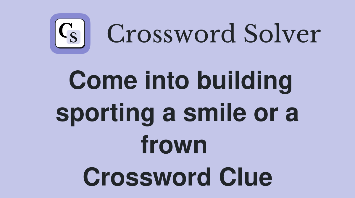 Come into building sporting a smile or a frown  Crossword Clue