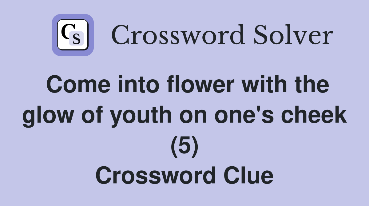 Come into flower with the glow of youth on one's cheek (5) Crossword Clue