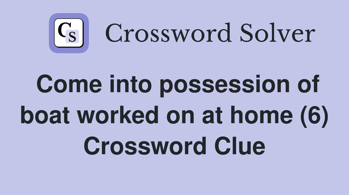 Come into possession of boat worked on at home (6) Crossword Clue