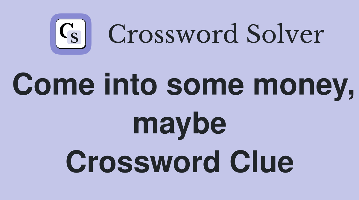 Come into some money, maybe Crossword Clue