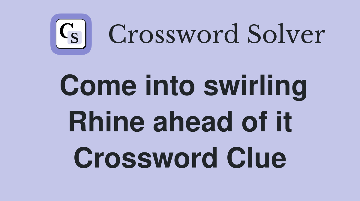 Come into swirling Rhine ahead of it Crossword Clue