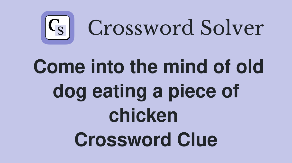 Come into the mind of old dog eating a piece of chicken  Crossword Clue