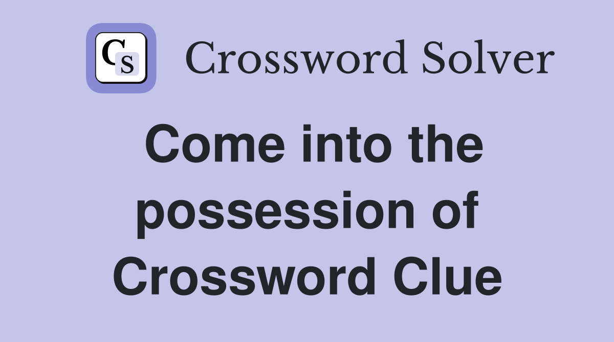 Come into the possession of Crossword Clue