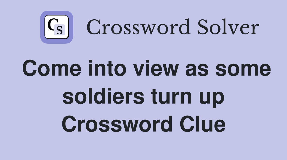 Come into view as some soldiers turn up Crossword Clue