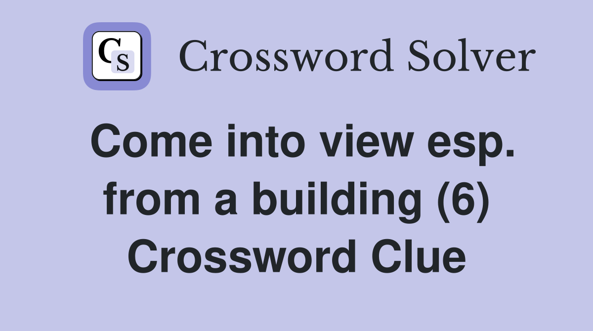 Come into view esp. from a building (6) Crossword Clue