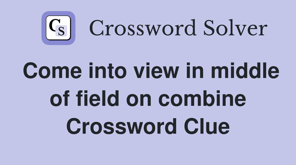 Come into view in middle of field on combine Crossword Clue