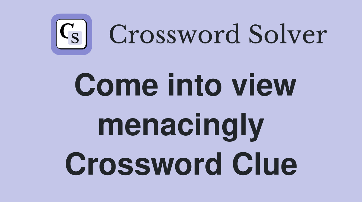 Come into view menacingly Crossword Clue