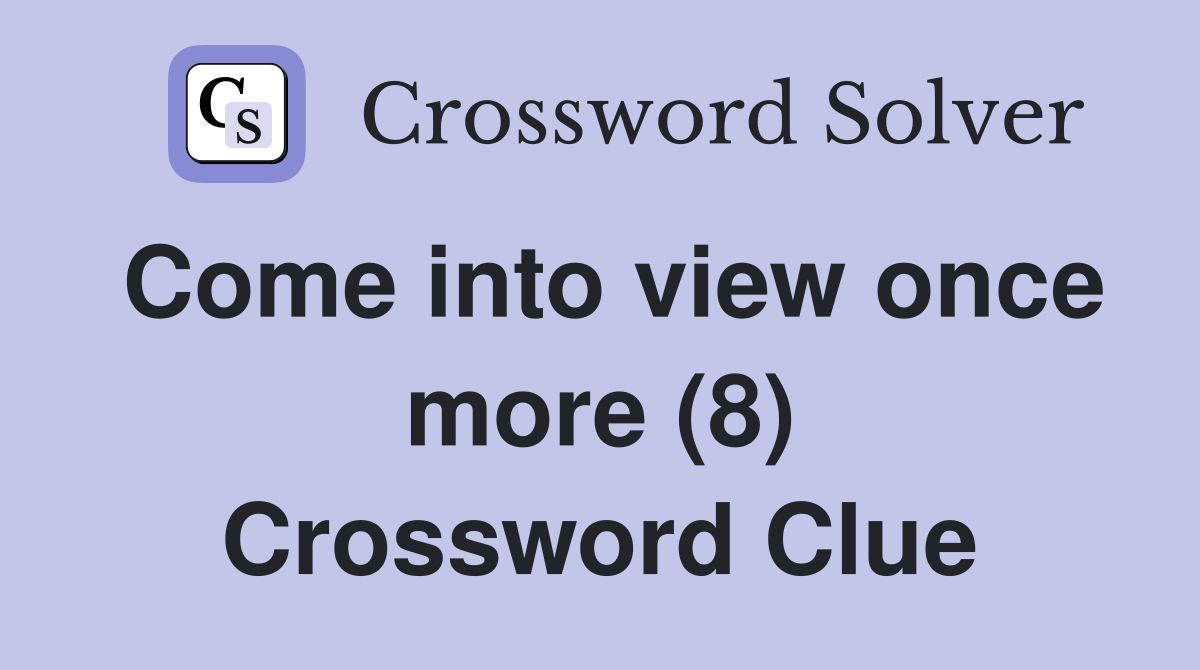 Come into view once more (8) Crossword Clue