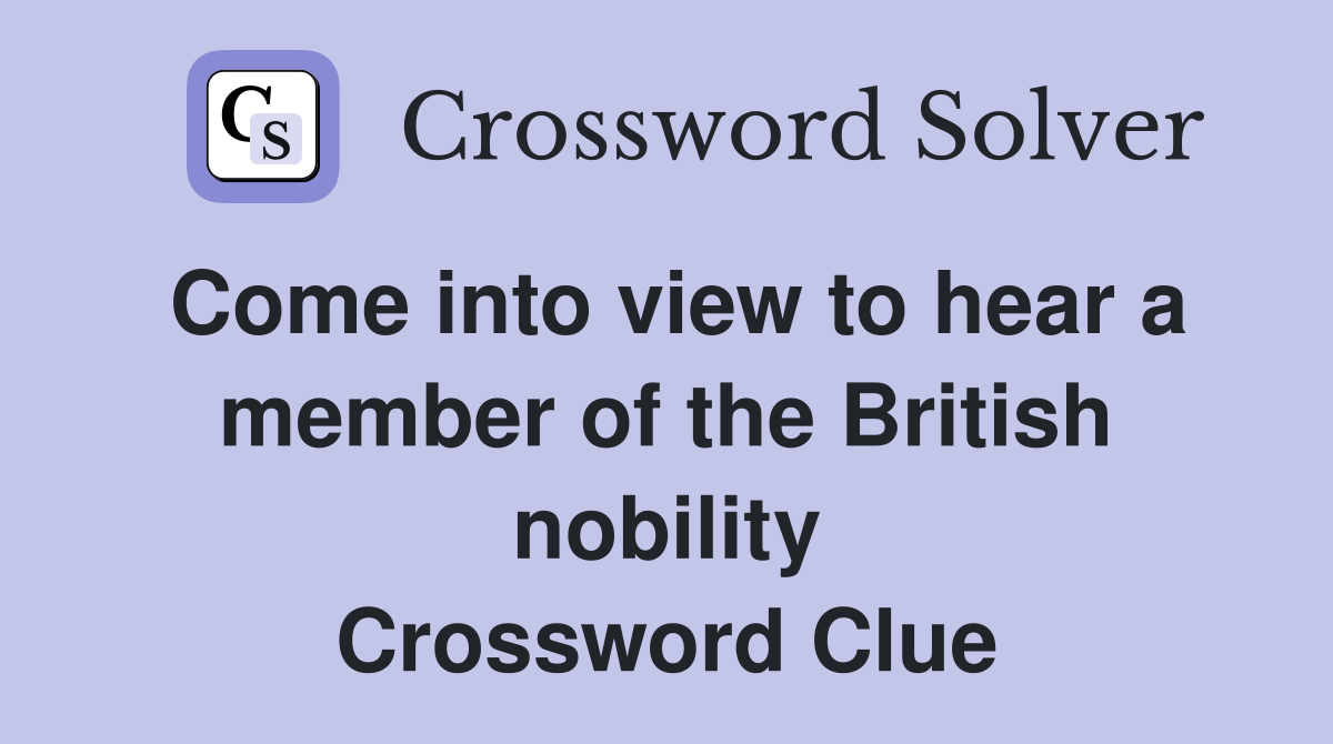 Come into view to hear a member of the British nobility Crossword Clue