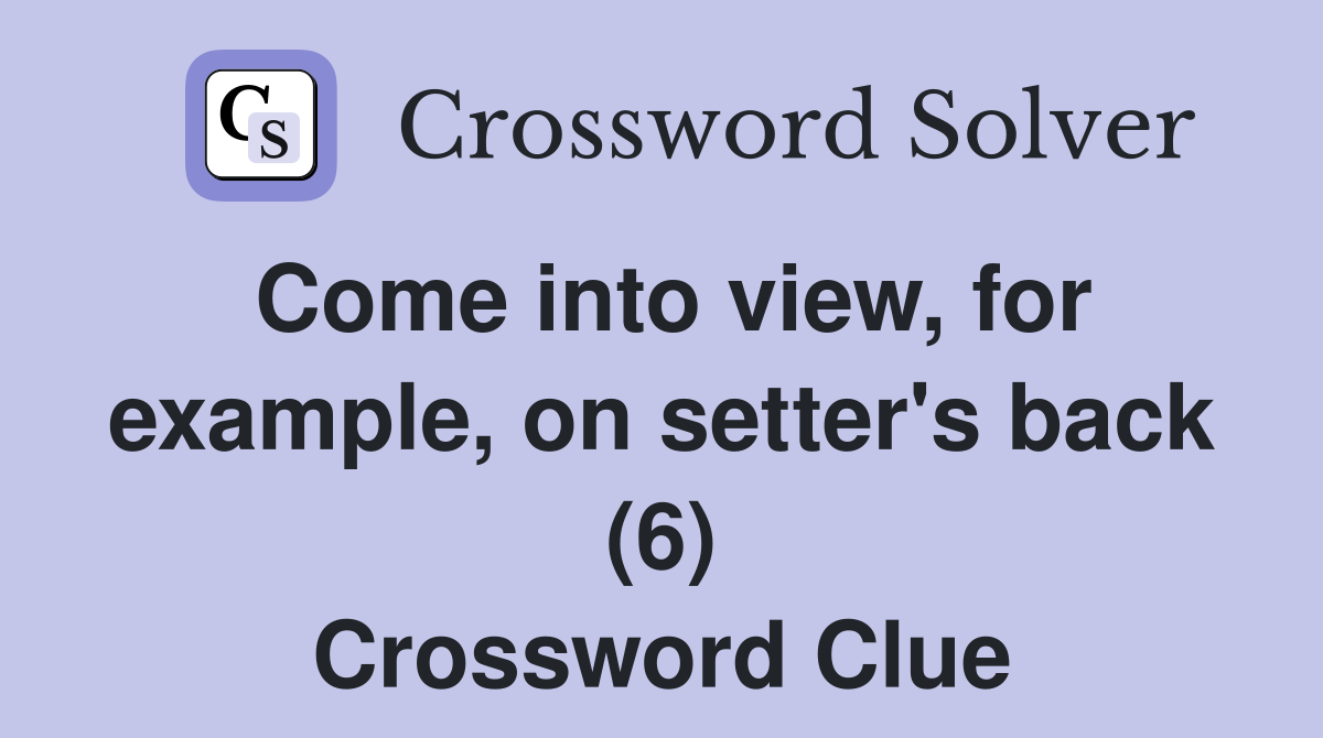 Come into view, for example, on setter's back (6) Crossword Clue