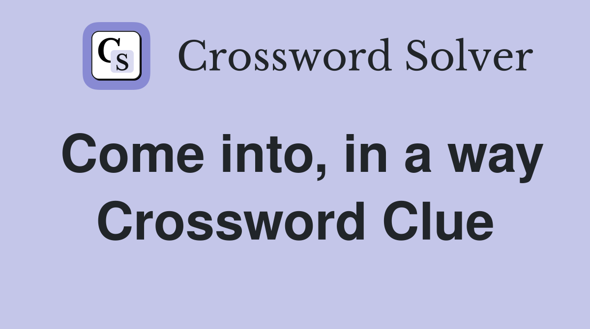 Come into, in a way Crossword Clue